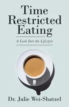 Time Restricted Eating: A Look into the Lifestyle, Paperback/Julie Wei-Shatzel