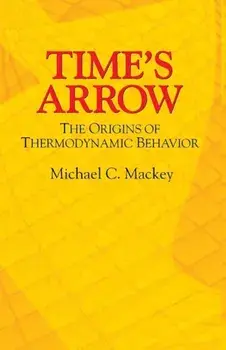 Time's Arrow: The Origins of Thermodynamic Behavior, Paperback/Michael C. Mackey
