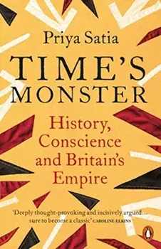Time's Monster. History, Conscience and Britain's Empire, Paperback/Priya Satia