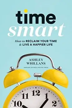 Time Smart. How to Reclaim Your Time and Live a Happier Life, Hardback/Ashley Whillans