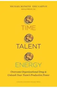 Time, Talent, Energy: Overcome Organizational Drag and Unleash Your Team's Productive Power - Michael C. Mankins