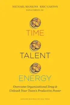 Time, Talent, Energy: Overcome Organizational Drag and Unleash Your Team's Productive Power, Hardcover/Michael C. Mankins