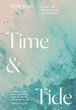 Time & Tide. Recipes and Stories from My Coastal Kitchen, Hardback/Emily Scott