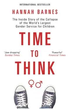 Time to Think: The Inside Story of the Collapse of the World's Largest Gender Service for Children - Hannah Barnes
