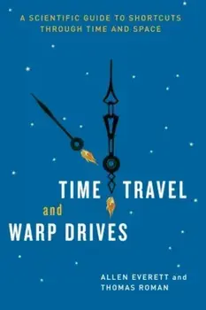 Time Travel and Warp Drives: A Scientific Guide to Shortcuts Through Time and Space, Paperback/Allen Everett