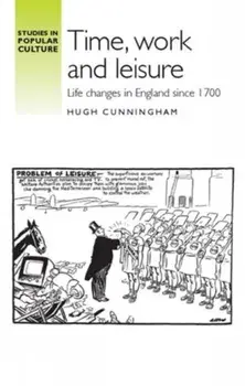 Time, work and leisure. Life Changes in England Since 1700, Hardback/Hugh Cunningham