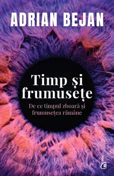 Timp si frumusete. De ce timpul zboara si frumusetea ramane/Adrian Bejan
