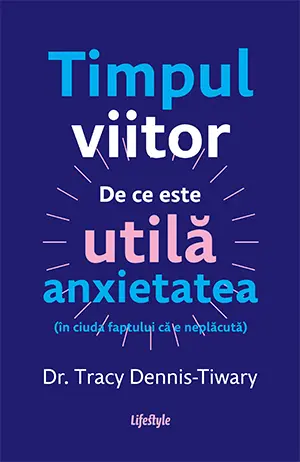 Timpul viitor. De ce este utilă anxietatea (în ciuda faptului că e neplăcută)