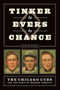 Tinker to Evers to Chance: The Chicago Cubs and the Dawn of Modern America, Paperback/David Rapp