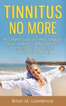 Tinnitus No More: The Complete Guide on Tinnitus Symptoms, Causes, Treatments, & Natural Tinnitus Remedies to Get Rid of Ringing in Ears, Paperback/Brian M. Lawrence