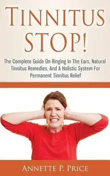 Tinnitus Stop! - The Complete Guide on Ringing in the Ears, Natural Tinnitus Remedies, and a Holistic System for Permanent Tinnitus Relief, Paperback/Annette P. Price