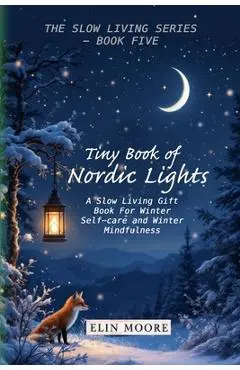 Tiny Book of Nordic Lights: A Slow Living Gift Book For Winter Self-care and Winter Mindfulness: A Scandinavian winter mindfulness guide and small for - Erin Moore