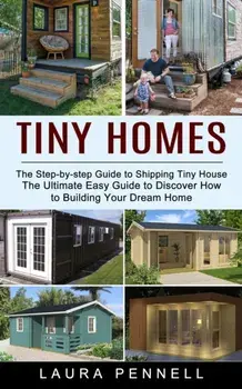 Tiny Homes: The Step-by-step Guide to Shipping Tiny House (The Ultimate Easy Guide to Discover How to Building Your Dream Home), Paperback/Laura Pennell