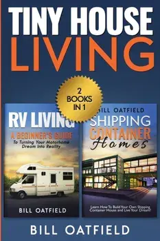 Tiny House Living: RV Living & Shipping Container Homes, Paperback/Bill Oatfield