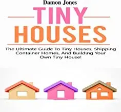 Tiny Houses: The ultimate guide to tiny houses, shipping container homes, and building your own tiny house!, Paperback/Damon Jones