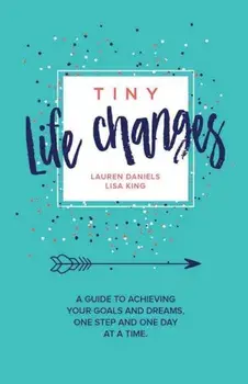 Tiny Life Changes: A Guide to Achieving Your Goals and Dreams One Step and One Day at a Time, Paperback/Lisa King