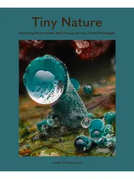 Tiny Nature. Discovering Nature's Hidden World Through the Lens of Macrophotography, Hardback/Jamie Rosencrans