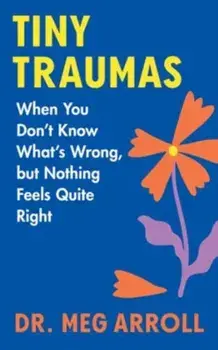 Tiny Traumas. When You Don't Know What's Wrong, but Nothing Feels Quite Right, 1, Hardback/Meg, Dr. Arroll