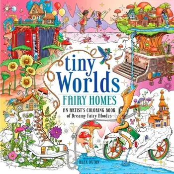Tiny Worlds: Fairy Homes. An Artist's Coloring Book of Dreamy Fairy Abodes, Paperback/Alex Oxton