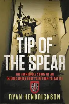 Tip of the Spear. The Incredible Story of an Injured Green Beret's Return to Battle, Hardback/Ryan Hendrickson