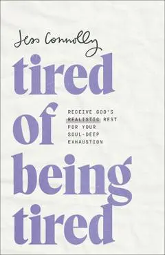 Tired of Being Tired: Receive God's Realistic Rest for Your Soul-Deep Exhaustion - Jess Connolly