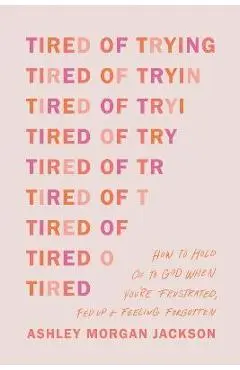 Tired of Trying: How to Hold on to God When You're Frustrated, Fed Up, and Feeling Forgotten - Ashley Morgan Jackson
