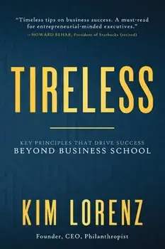 Tireless: Key Principles That Drive Success Beyond Business School, Hardcover/Kim Lorenz