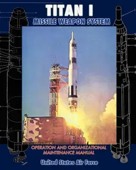 Titan I Missile Weapon System Operation and Organizational Maintenance Manual, Paperback/United States Air Force