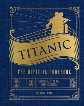 Titanic: The Official Cookbook. 40 Timeless Recipes for Every Occasion (Titanic Film Cookbook, Titanic Film Entertaining), Hardback/Veronica Hinke