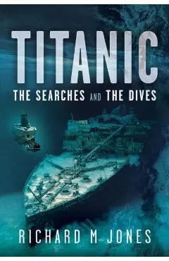 Titanic: The Searches and the Dives - Richard M Jones