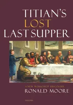 Titian's Lost Last Supper. A New Workshop Discovery, Hardback/Ronald Moore