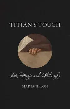 Titian's Touch: Art, Magic and Philosophy, Hardcover/Maria H. Loh