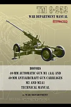 TM 9-252 Bofors 40-mm Automatic Gun M1 (AA) and 40-mm Antiaircraft Gun Carriages: M2 and M2A1 Technical Manual, Paperback/War Department