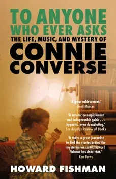 To Anyone Who Ever Asks: The Life, Music, and Mystery of Connie Converse. 1 of Pitchfork's 10 Best Music Books of 2023, Paperback/Howard Fishman