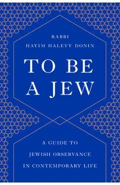To Be a Jew: A Guide to Jewish Observance in Contemporary Life - Hayim H. Donin