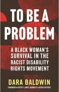 To Be a Problem: A Black Woman's Survival in the Racist Disability Rights Movement - Dara Baldwin