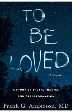 To Be Loved: A Story of Truth, Trauma, and Transformation - Frank G. Anderson