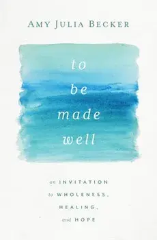 To Be Made Well: An Invitation to Wholeness, Healing, and Hope, Paperback/Amy Julia Becker