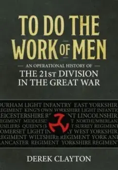 To Do the Work of Men. An Operational History of the 21st Division in the Great War, Paperback/Derek Clayton