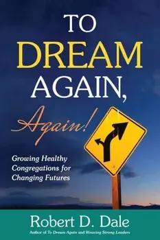 To Dream Again, Again!: Growing Healthy Congregations for Changing Futures, Paperback/Robert D. Dale