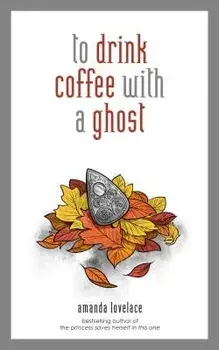 To Drink Coffee with a Ghost, Hardcover/Amanda Lovelace