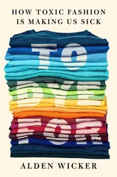 To Dye For. How Toxic Fashion Is Making Us Sick - and How We Can Fight Back, Hardback/Alden Wicker