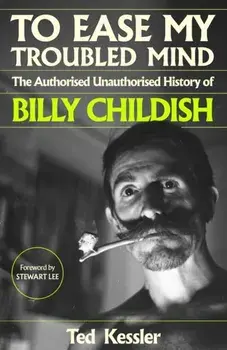 To Ease My Troubled Mind. The Authorised Unauthorised History of Billy Childish, Hardback/Ted Kessler
