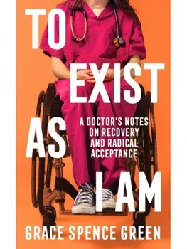 To Exist As I Am. A Doctor's Notes on Recovery and Radical Acceptance, Main, Hardback/Grace Spence Green