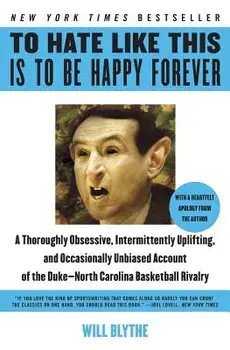 To Hate Like This Is to Be Happy Forever: A Thoroughly Obsessive, Intermittently Uplifting, and Occasionally Unbiased Account of the Duke-North Caroli, Paperback/Will Blythe