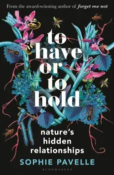 To Have or To Hold. Nature's Hidden Relationships, Hardback/Sophie Pavelle