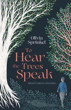 To Hear The Trees Speak. Adventures in Listening, Hardback/Olivia Sprinkel