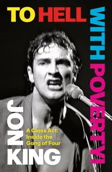 To Hell With Poverty!. A Class Act: Inside the Gang of Four, Hardback/Jon King