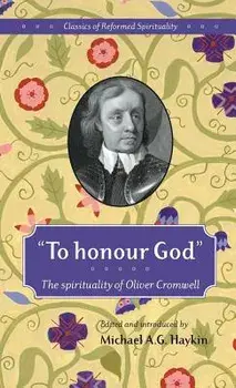 To Honour God: The Spirituality of Oliver Cromwell, Hardcover/Michael A. G. Haykin
