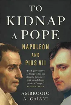 To Kidnap a Pope. Napoleon and Pius VII, Hardback/Ambrogio Caiani